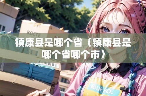 鎮(zhèn)康縣是哪個(gè)省（鎮(zhèn)康縣是哪個(gè)省哪個(gè)市）