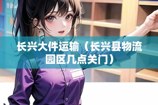 長興大件運輸（長興縣物流園區(qū)幾點關(guān)門）