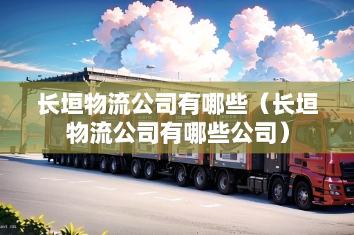 長(zhǎng)垣物流公司有哪些（長(zhǎng)垣物流公司有哪些公司）