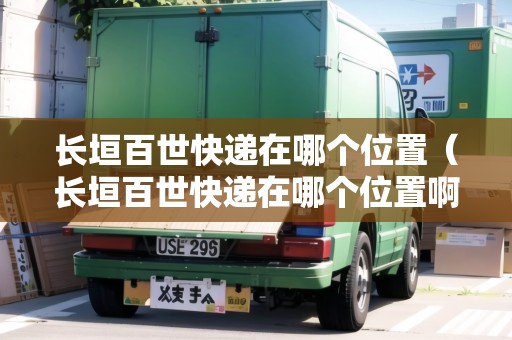 長垣百世快遞在哪個位置（長垣百世快遞在哪個位置?。? title=