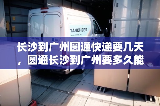 長沙到廣州圓通快遞要幾天，圓通長沙到廣州要多久能到
