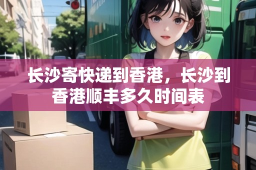 長沙寄快遞到香港，長沙到香港順豐多久時(shí)間表