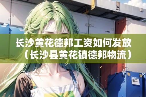 長沙黃花德邦工資如何發(fā)放（長沙縣黃花鎮(zhèn)德邦物流）