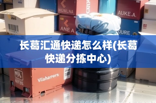 長葛匯通快遞怎么樣(長葛快遞分揀中心)