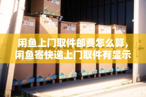 閑魚上門取件郵費(fèi)怎么算，閑魚寄快遞上門取件有顯示嗎