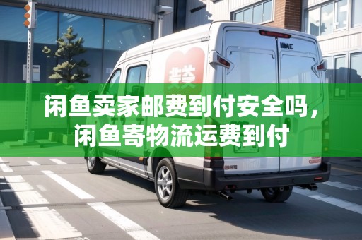 閑魚賣家郵費(fèi)到付安全嗎，閑魚寄物流運(yùn)費(fèi)到付