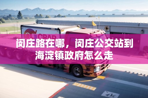 閔莊路在哪，閔莊公交站到海淀鎮(zhèn)政府怎么走