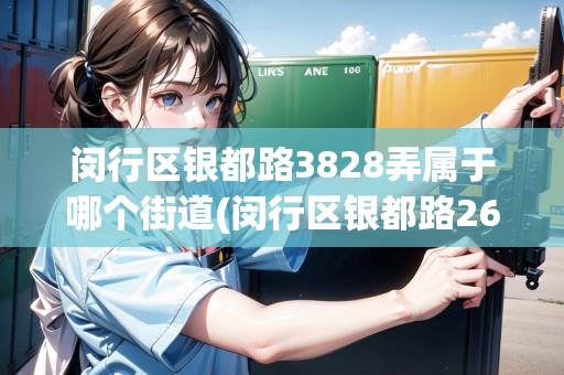 閔行區(qū)銀都路3828弄屬于哪個街道(閔行區(qū)銀都路2688弄屬于哪個街道)