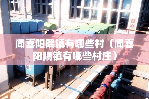 聞喜陽隅鎮(zhèn)有哪些村（聞喜陽隅鎮(zhèn)有哪些村莊）