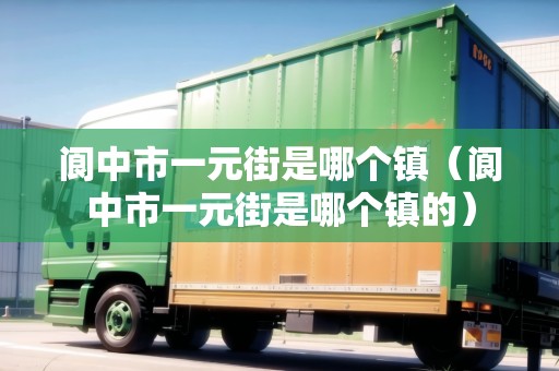 閬中市一元街是哪個(gè)鎮(zhèn)（閬中市一元街是哪個(gè)鎮(zhèn)的）