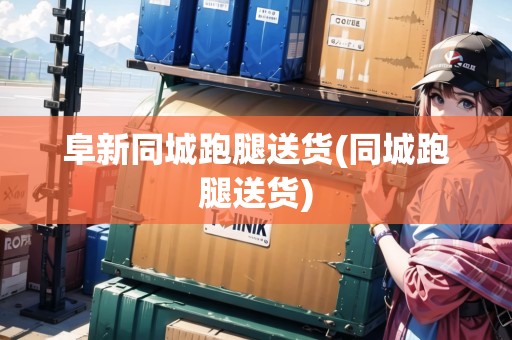 阜新同城跑腿送貨(同城跑腿送貨)