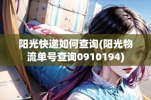 陽光快遞如何查詢(陽光物流單號(hào)查詢0910194)