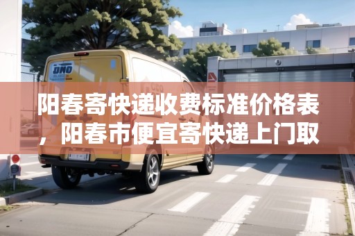 陽(yáng)春寄快遞收費(fèi)標(biāo)準(zhǔn)價(jià)格表，陽(yáng)春市便宜寄快遞上門取件