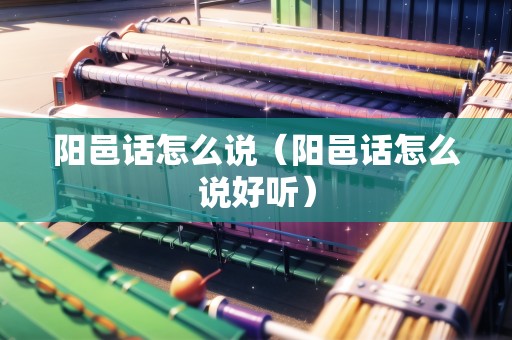 陽邑話怎么說（陽邑話怎么說好聽）