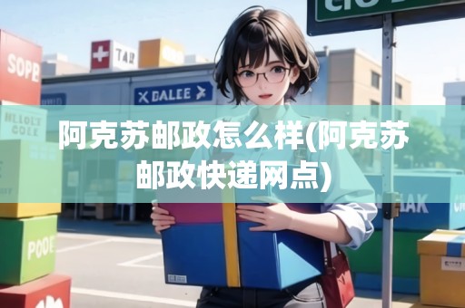 阿克蘇郵政怎么樣(阿克蘇郵政快遞網(wǎng)點)