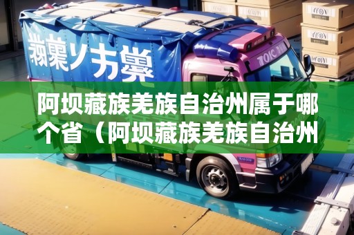 阿壩藏族羌族自治州屬于哪個?。ò尾刈迩甲遄灾沃輰儆谀膫€省?A云南B西藏C重慶D四川）