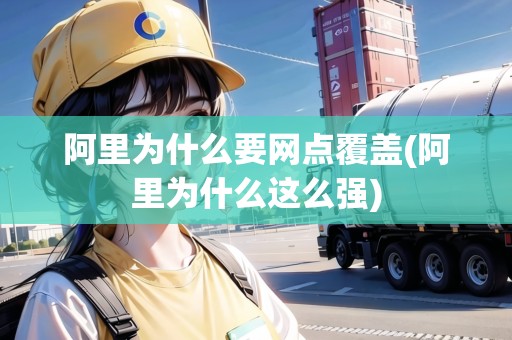 阿里為什么要網(wǎng)點(diǎn)覆蓋(阿里為什么這么強(qiáng))