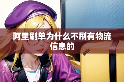 阿里刷單為什么不刷有物流信息的 阿里刷單為什么不刷有物流信息的