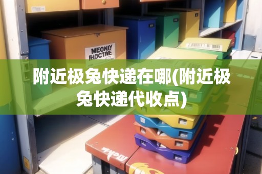 附近極兔快遞在哪(附近極兔快遞代收點(diǎn)) 附近極兔快遞在哪(附近極兔快遞代收點(diǎn))