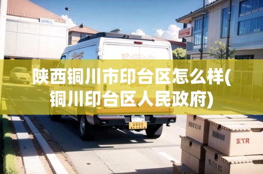 陜西銅川市印臺(tái)區(qū)怎么樣(銅川印臺(tái)區(qū)人民政府)