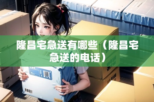 隆昌宅急送有哪些（隆昌宅急送的電話）