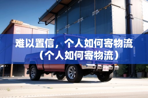 難以置信，個人如何寄物流（個人如何寄物流）