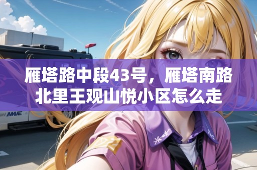 雁塔路中段43號，雁塔南路北里王觀山悅小區(qū)怎么走