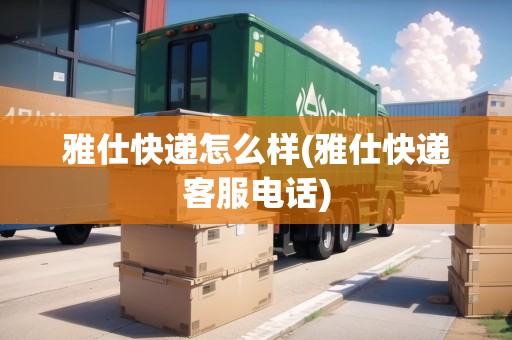 雅仕快遞怎么樣(雅仕快遞客服電話)
