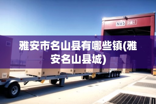雅安市名山縣有哪些鎮(zhèn)(雅安名山縣城)