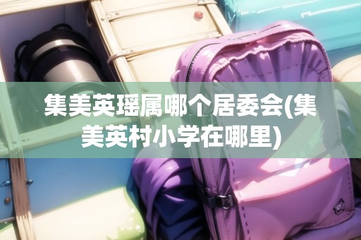 集美英瑤屬哪個居委會(集美英村小學(xué)在哪里)