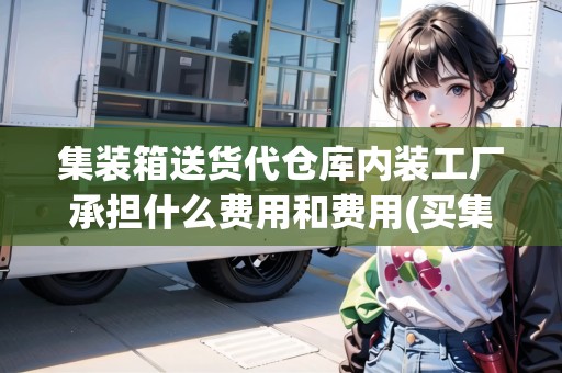 集裝箱送貨代倉(cāng)庫(kù)內(nèi)裝工廠承擔(dān)什么費(fèi)用和費(fèi)用(買(mǎi)集裝箱拉快遞怎么樣)