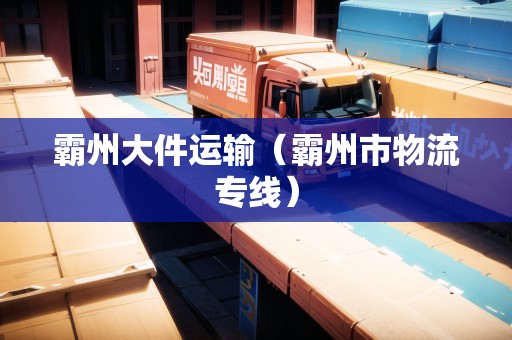 霸州大件運(yùn)輸（霸州市物流專線）