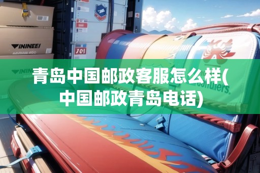 青島中國郵政客服怎么樣(中國郵政青島電話)