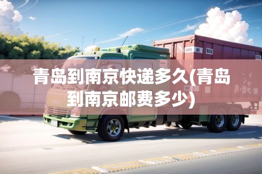 青島到南京快遞多久(青島到南京郵費多少) 青島到南京快遞多久(青島到南京郵費多少)