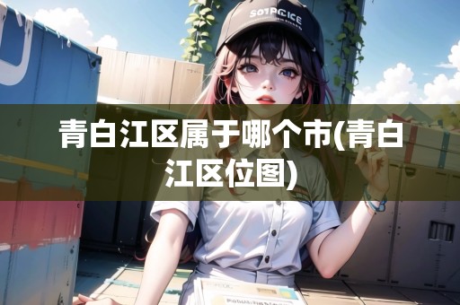 青白江區(qū)屬于哪個市(青白江區(qū)位圖)