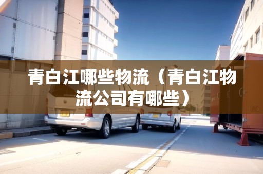 青白江哪些物流（青白江物流公司有哪些）