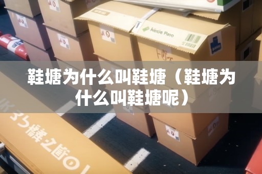 鞋塘為什么叫鞋塘（鞋塘為什么叫鞋塘呢）