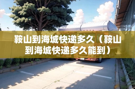 鞍山到海城快遞多久（鞍山到海城快遞多久能到）