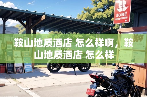 鞍山地質(zhì)酒店 怎么樣啊，鞍山地質(zhì)酒店 怎么樣