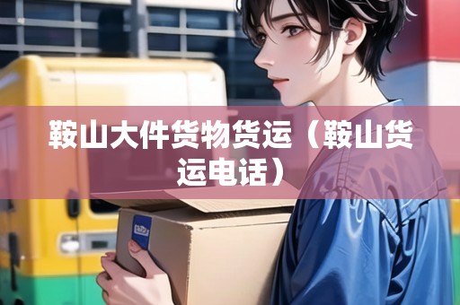 鞍山大件貨物貨運(鞍山貨運電話) 鞍山大件貨物貨運(鞍山貨運電話)