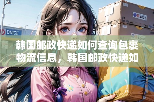 韓國(guó)郵政快遞如何查詢(xún)包裹物流信息，韓國(guó)郵政快遞如何查詢(xún)包裹
