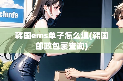 韓國ems單子怎么填(韓國郵政包裹查詢)