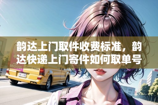 韻達(dá)上門(mén)取件收費(fèi)標(biāo)準(zhǔn)，韻達(dá)快遞上門(mén)寄件如何取單號(hào)