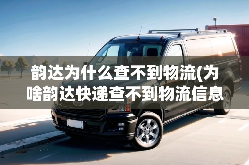 韻達為什么查不到物流(為啥韻達快遞查不到物流信息)