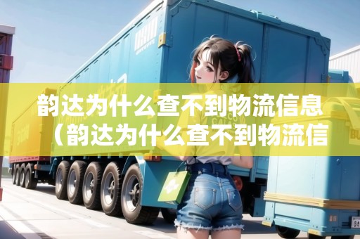 韻達(dá)為什么查不到物流信息（韻達(dá)為什么查不到物流信息怎么辦）
