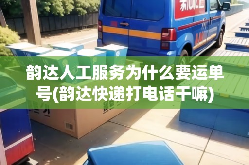韻達(dá)人工服務(wù)為什么要運(yùn)單號(韻達(dá)快遞打電話干嘛)