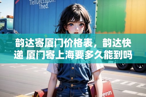 韻達寄廈門價格表，韻達快遞 廈門寄上海要多久能到嗎
