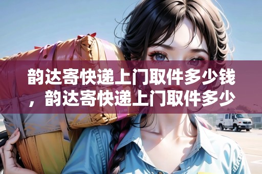 韻達(dá)寄快遞上門取件多少錢，韻達(dá)寄快遞上門取件多少錢
