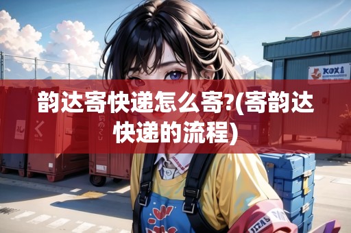 詳細(xì)閱讀:韻達(dá)寄快遞怎么寄?(寄韻達(dá)快遞的流程) 韻達(dá)寄快遞怎么寄?(寄韻達(dá)快遞的流程)