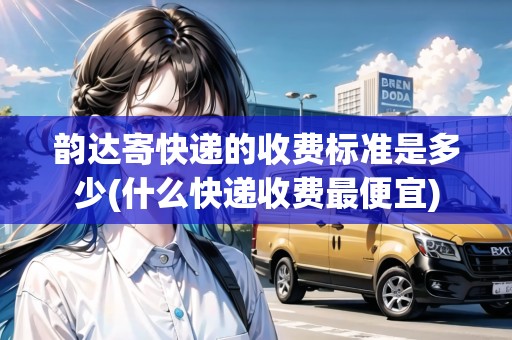 韻達寄快遞的收費標(biāo)準(zhǔn)是多少(什么快遞收費最便宜)